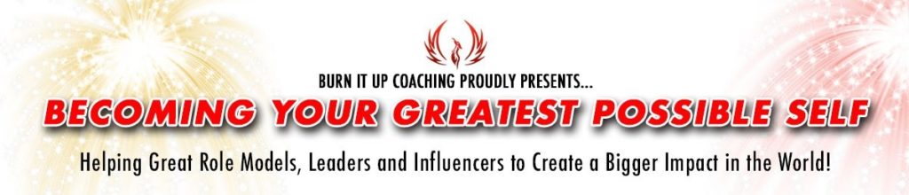 Burn It Up Coaching Proudly Presents...Becoming Your Greatest Possible Self Podcast:: Helping Great Role Models, Leaders and Influencers to Create a Bigger Impact in the World!